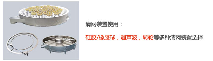搖擺篩清網(wǎng)裝置使用：硅膠/橡膠球，超聲波，轉(zhuǎn)輪等多種清網(wǎng)裝置選擇。